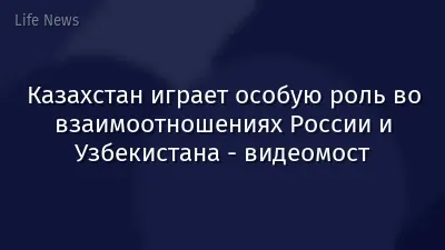 Казахстан играет особую роль во взаимоотношениях России и Узбекистана - видеомост