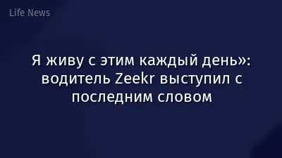 Я живу с этим каждый день»: водитель Zeekr выступил с последним словом
