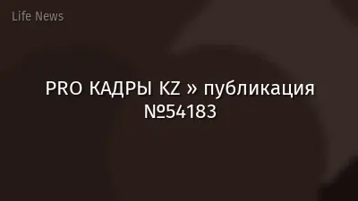 PRO КАДРЫ KZ » публикация №54183