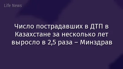 Число пострадавших в ДТП в Казахстане за несколько лет выросло в 2,5 раза – Минздрав