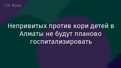 Непривитых против кори детей в Алматы не будут планово госпитализировать