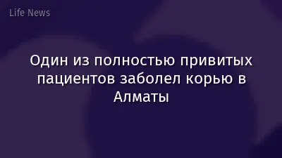 Один из полностью привитых пациентов заболел корью в Алматы