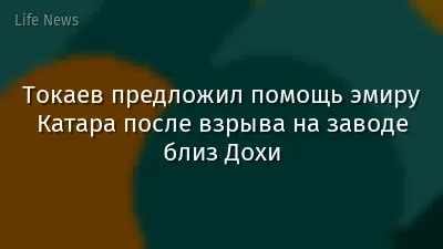 Токаев предложил помощь эмиру Катара после взрыва на заводе близ Дохи