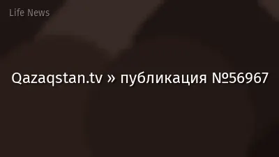 Qazaqstan.tv » публикация №56967