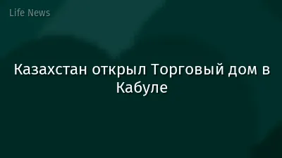 Казахстан открыл Торговый дом в Кабуле