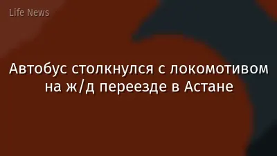 Автобус столкнулся с локомотивом на ж/д переезде в Астане