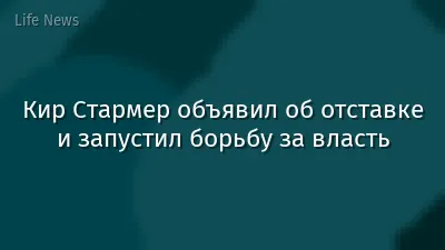 Кир Стармер объявил об отставке и запустил борьбу за власть