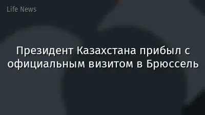 Президент Казахстана прибыл с официальным визитом в Брюссель