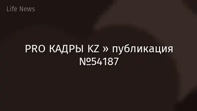 PRO КАДРЫ KZ » публикация №54187