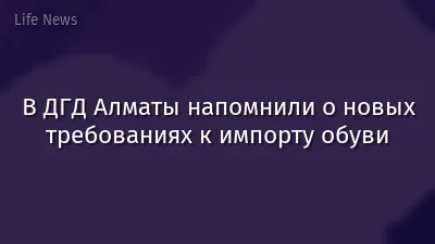 В ДГД Алматы напомнили о новых требованиях к импорту обуви