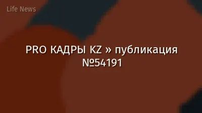 PRO КАДРЫ KZ » публикация №54191