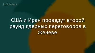 США и Иран проведут второй раунд ядерных переговоров в Женеве