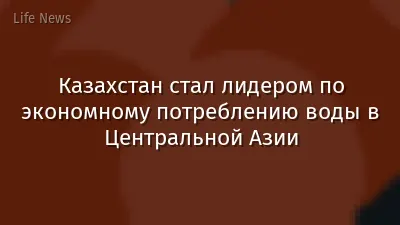 Казахстан стал лидером по экономному потреблению воды в Центральной Азии