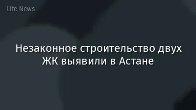 Незаконное строительство двух ЖК выявили в Астане