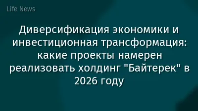 Диверсификация экономики и инвестиционная трансформация: какие проекты намерен реализовать холдинг "Байтерек" в 2026 году
