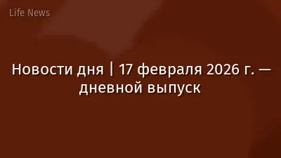Новости дня | 17 февраля 2026 г. — дневной выпуск