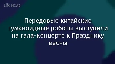Передовые китайские гуманоидные роботы выступили на гала-концерте к Празднику весны