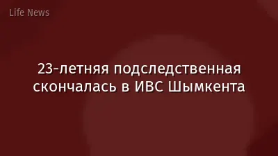 23-летняя подследственная скончалась в ИВС Шымкента