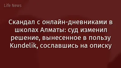 Скандал с онлайн-дневниками в школах Алматы: суд изменил решение, вынесенное в пользу Kundelik, сославшись на описку