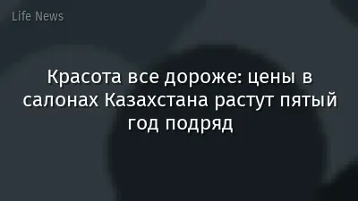 Красота все дороже: цены в салонах Казахстана растут пятый год подряд