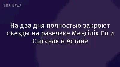 На два дня полностью закроют съезды на развязке Мәңгілік Ел и Сыганак в Астане