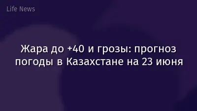 Жара до +40 и грозы: прогноз погоды в Казахстане на 23 июня