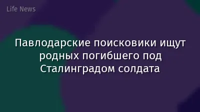 Павлодарские поисковики ищут родных погибшего под Сталинградом солдата