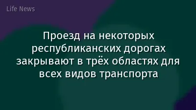 Проезд на некоторых республиканских дорогах закрывают в трёх областях для всех видов транспорта