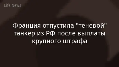 Франция отпустила "теневой" танкер из РФ после выплаты крупного штрафа