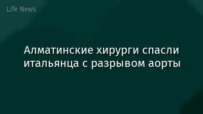 Алматинские хирурги спасли итальянца с разрывом аорты