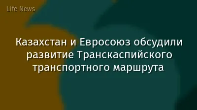 Казахстан и Евросоюз обсудили развитие Транскаспийского транспортного маршрута
