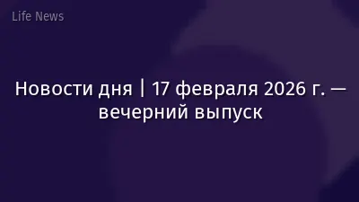 Новости дня | 17 февраля 2026 г. — вечерний выпуск