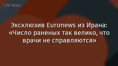Эксклюзив Euronews из Ирана: «Число раненых так велико, что врачи не справляются»