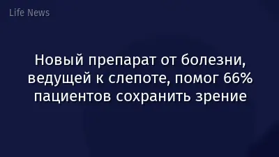 Новый препарат от болезни, ведущей к слепоте, помог 66% пациентов сохранить зрение