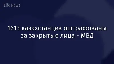 1613 казахстанцев оштрафованы за закрытые лица - МВД