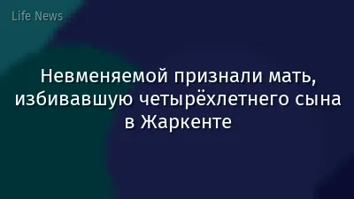 Невменяемой признали мать, избивавшую четырёхлетнего сына в Жаркенте