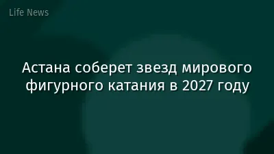 Астана соберет звезд мирового фигурного катания в 2027 году