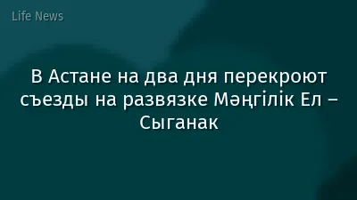 В Астане на два дня перекроют съезды на развязке Мәңгілік Ел – Сыганак