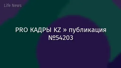 PRO КАДРЫ KZ » публикация №54203