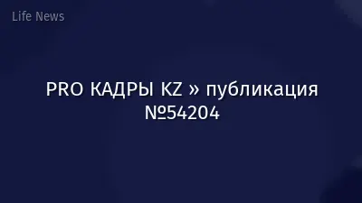 PRO КАДРЫ KZ » публикация №54204