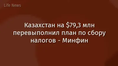 Казахстан на $79,3 млн перевыполнил план по сбору налогов - Минфин