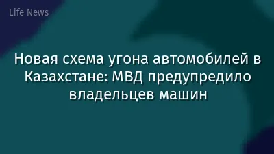 Новая схема угона автомобилей в Казахстане: МВД предупредило владельцев машин