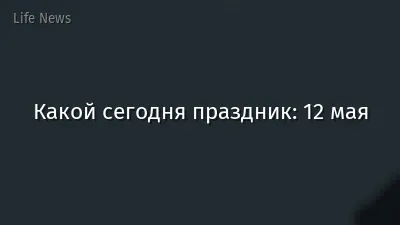 Какой сегодня праздник: 12 мая