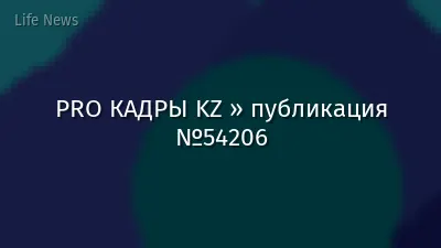 PRO КАДРЫ KZ » публикация №54206