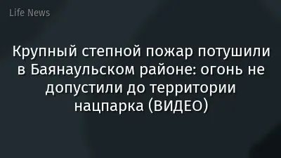 Крупный степной пожар потушили в Баянаульском районе: огонь не допустили до территории нацпарка (ВИДЕО)
