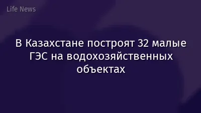 В Казахстане построят 32 малые ГЭС на водохозяйственных объектах