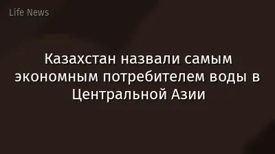 Казахстан назвали самым экономным потребителем воды в Центральной Азии