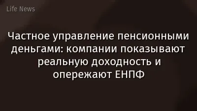 Частное управление пенсионными деньгами: компании показывают реальную доходность и опережают ЕНПФ