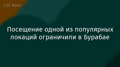Посещение одной из популярных локаций ограничили в Бурабае