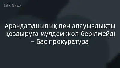 Арандатушылық пен алауыздықты қоздыруға мүлдем жол берілмейді – Бас прокуратура